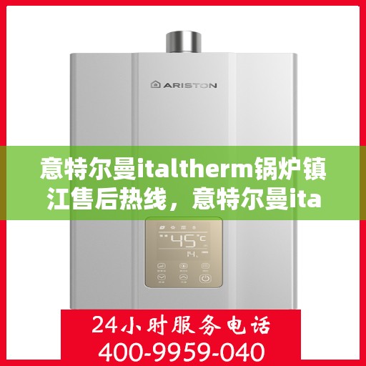 意特尔曼italtherm锅炉镇江售后热线，意特尔曼italtherm锅炉镇江售后服务热线，专业解决您的热力需求问题