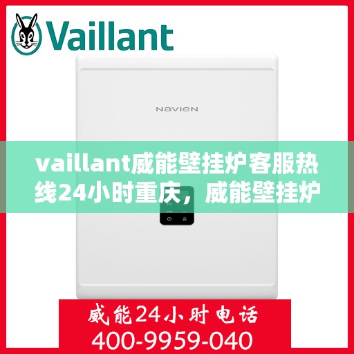 vaillant威能壁挂炉客服热线24小时重庆，威能壁挂炉重庆客服热线全天候服务，专业解答您的疑问