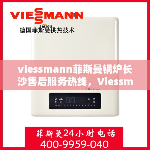 viessmann菲斯曼锅炉长沙售后服务热线，Viessmann菲斯曼锅炉长沙售后服务热线，专业团队为您提供全方位服务支持