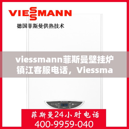 viessmann菲斯曼壁挂炉镇江客服电话，Viessmann菲斯曼壁挂炉镇江客服热线及咨询指南