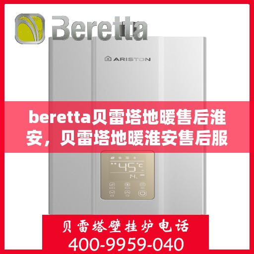 beretta贝雷塔地暖售后淮安，贝雷塔地暖淮安售后服务中心，专业维修，贴心服务