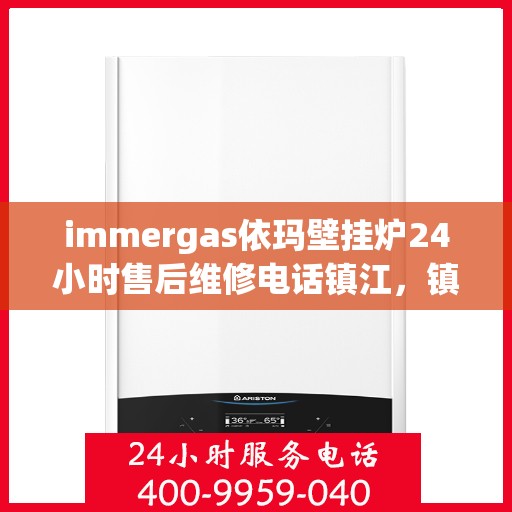 immergas依玛壁挂炉24小时售后维修电话镇江，镇江immergas依玛壁挂炉全天候售后维修服务热线公布