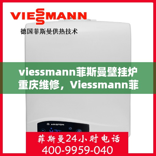 viessmann菲斯曼壁挂炉重庆维修，Viessmann菲斯曼壁挂炉重庆专业维修服务指南