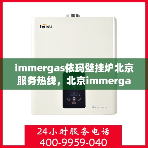 immergas依玛壁挂炉北京服务热线，北京immergas依玛壁挂炉专业维修与服务热线