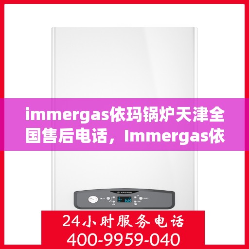 immergas依玛锅炉天津全国售后电话，Immergas依玛锅炉天津售后全国服务热线电话公布