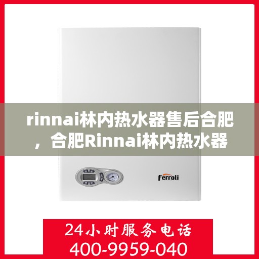 rinnai林内热水器售后合肥，合肥Rinnai林内热水器售后服务中心，专业团队，贴心服务