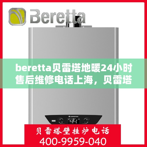 beretta贝雷塔地暖24小时售后维修电话上海，贝雷塔地暖上海24小时售后维修服务电话快速响应
