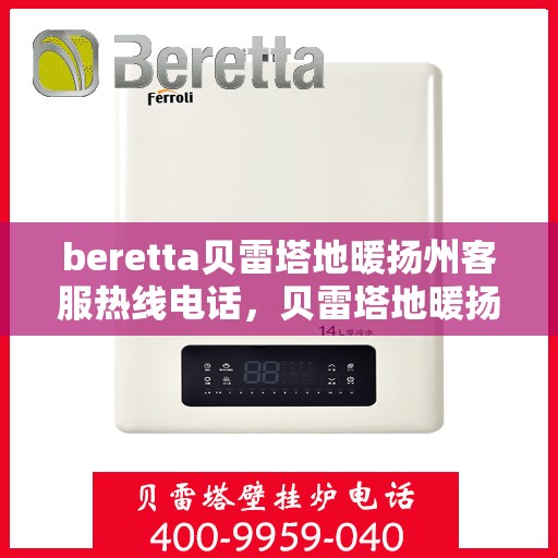 beretta贝雷塔地暖扬州客服热线电话，贝雷塔地暖扬州客服热线电话及售后服务指南