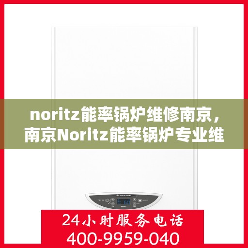 noritz能率锅炉维修南京，南京Noritz能率锅炉专业维修服务