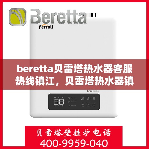 beretta贝雷塔热水器客服热线镇江，贝雷塔热水器镇江客服热线，专业解答，温暖您的生活