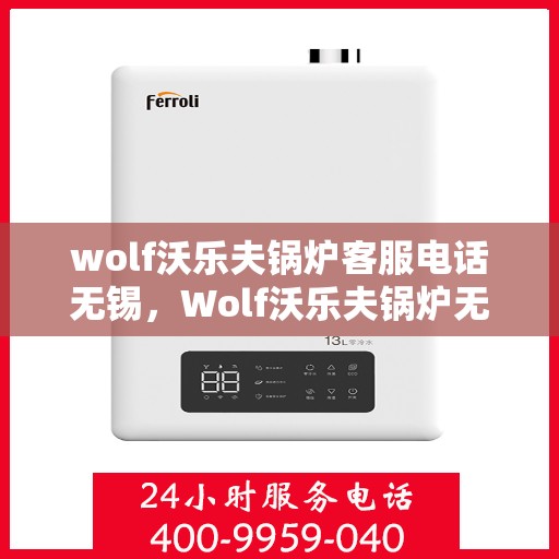 wolf沃乐夫锅炉客服电话无锡，Wolf沃乐夫锅炉无锡客服热线及咨询指南