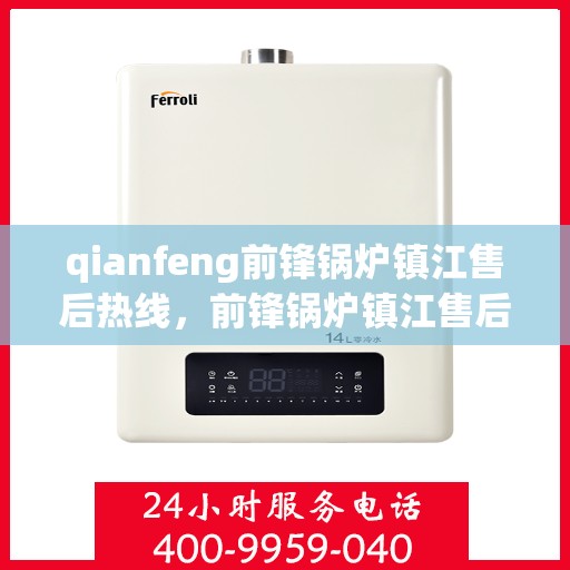 qianfeng前锋锅炉镇江售后热线，前锋锅炉镇江售后热线，专业服务的起点
