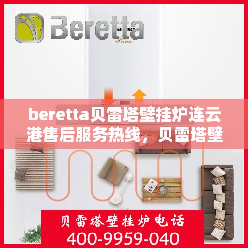 beretta贝雷塔壁挂炉连云港售后服务热线，贝雷塔壁挂炉连云港售后服务热线，专业团队为您提供全方位技术支持与保障