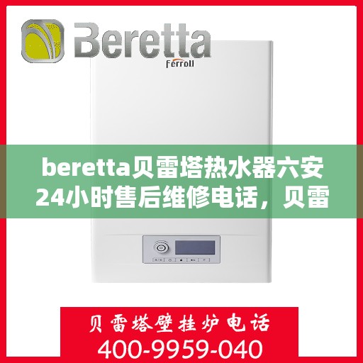 beretta贝雷塔热水器六安24小时售后维修电话，贝雷塔热水器六安售后维修热线全天候服务，专业解决您的热水器问题！