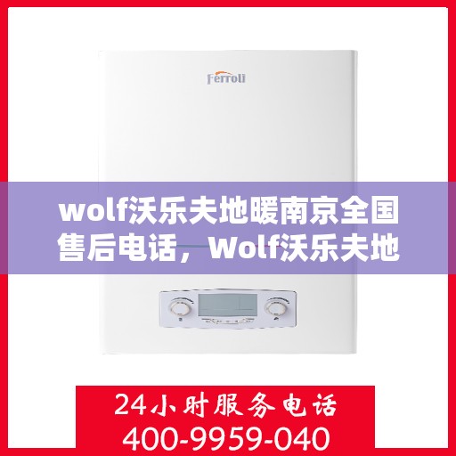 wolf沃乐夫地暖南京全国售后电话，Wolf沃乐夫地暖南京，全国售后电话及专业服务一览