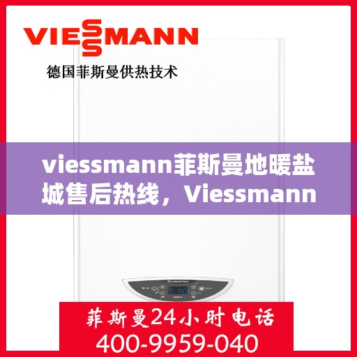 viessmann菲斯曼地暖盐城售后热线，Viessmann菲斯曼地暖盐城售后服务热线及专业维修支持