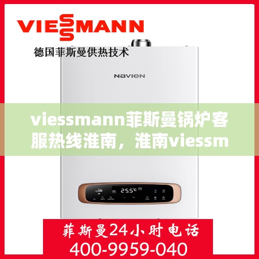 viessmann菲斯曼锅炉客服热线淮南，淮南viessmann菲斯曼锅炉客服热线专业解答，温暖您的生活