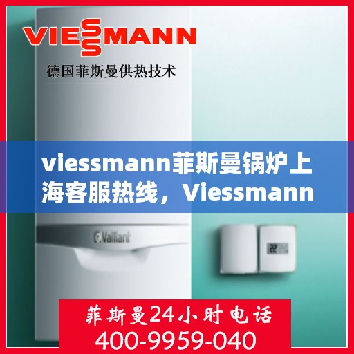 viessmann菲斯曼锅炉上海客服热线，Viessmann菲斯曼锅炉上海客服热线，专业支持与解决方案的温暖通道