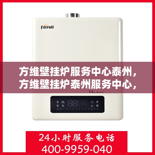 方维壁挂炉服务中心泰州，方维壁挂炉泰州服务中心，专业维修与贴心服务