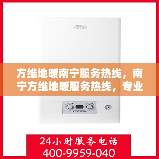 方维地暖南宁服务热线，南宁方维地暖服务热线，专业温暖您的生活