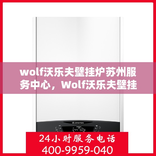 wolf沃乐夫壁挂炉苏州服务中心，Wolf沃乐夫壁挂炉苏州专业服务中心