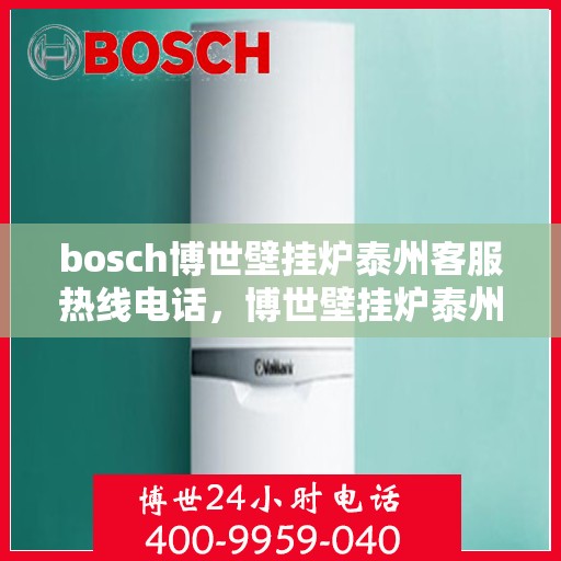 bosch博世壁挂炉泰州客服热线电话，博世壁挂炉泰州客服热线——专业解决您的供暖问题