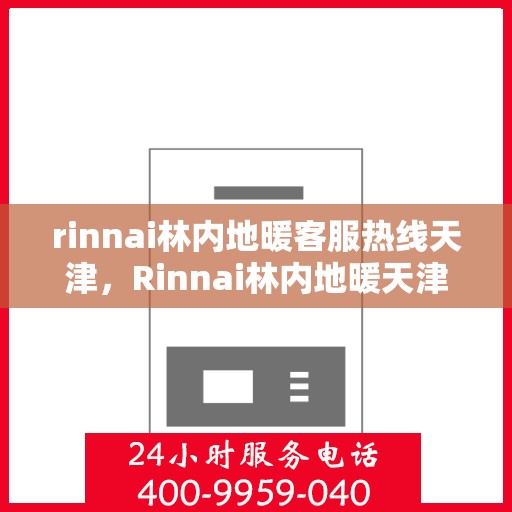 rinnai林内地暖客服热线天津，Rinnai林内地暖天津客服热线全攻略