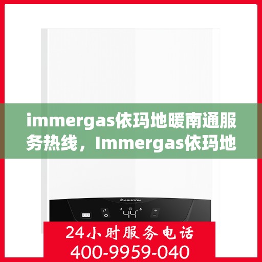 immergas依玛地暖南通服务热线，Immergas依玛地暖南通服务热线，专业温暖您的生活