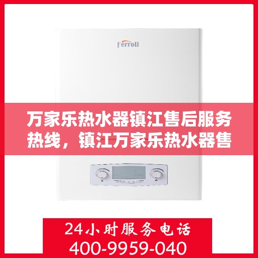 万家乐热水器镇江售后服务热线，镇江万家乐热水器售后服务热线全解析