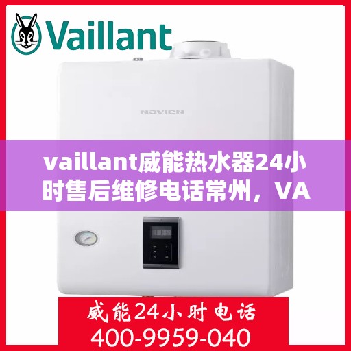 vaillant威能热水器24小时售后维修电话常州，VAILLANT威能热水器常州24小时专业售后维修服务热线