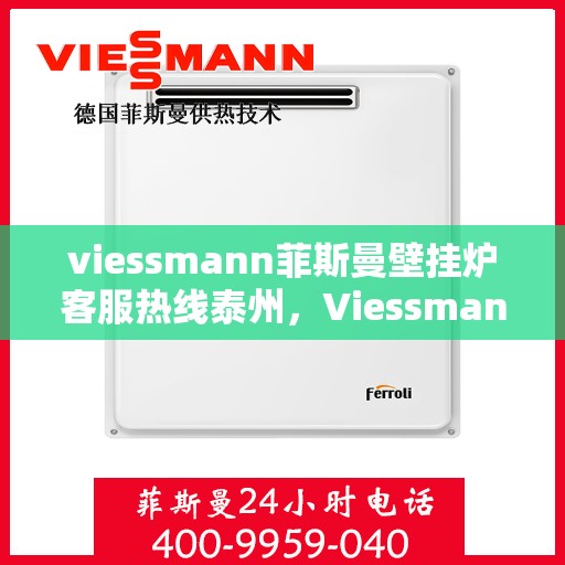 viessmann菲斯曼壁挂炉客服热线泰州，Viessmann菲斯曼壁挂炉泰州客服热线指南
