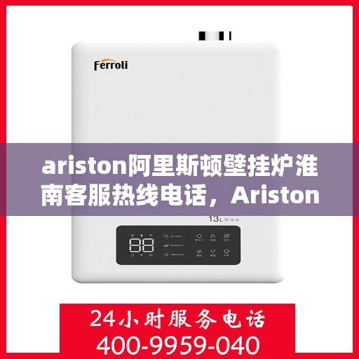 ariston阿里斯顿壁挂炉淮南客服热线电话，Ariston阿里斯顿壁挂炉淮南客服热线电话全攻略