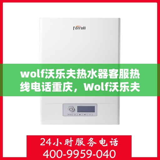 wolf沃乐夫热水器客服热线电话重庆，Wolf沃乐夫热水器重庆客服热线电话及售后维修指南
