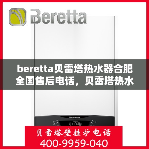 beretta贝雷塔热水器合肥全国售后电话，贝雷塔热水器合肥售后热线及全国服务网点解析