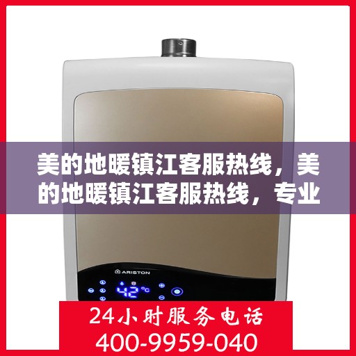 美的地暖镇江客服热线，美的地暖镇江客服热线，专业温暖，一触即达