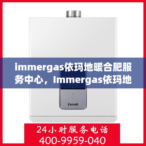 immergas依玛地暖合肥服务中心，Immergas依玛地暖合肥服务中心，专业温暖您的生活