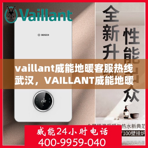 vaillant威能地暖客服热线武汉，VAILLANT威能地暖武汉客服热线详解
