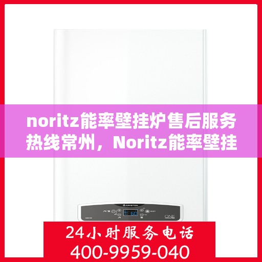 noritz能率壁挂炉售后服务热线常州，Noritz能率壁挂炉常州售后服务热线，专业解决您的采暖问题