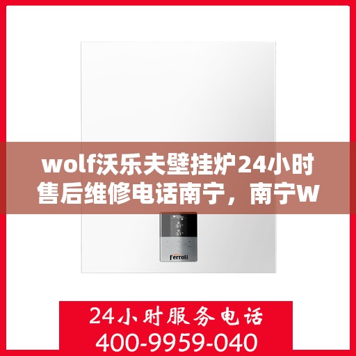 wolf沃乐夫壁挂炉24小时售后维修电话南宁，南宁Wolf沃乐夫壁挂炉全天候售后维修服务热线