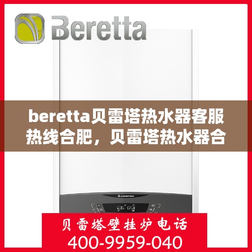 beretta贝雷塔热水器客服热线合肥，贝雷塔热水器合肥客服热线，专业解答，温暖您的生活