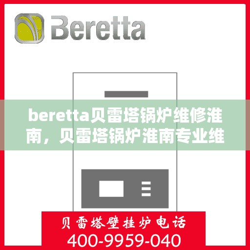beretta贝雷塔锅炉维修淮南，贝雷塔锅炉淮南专业维修服务
