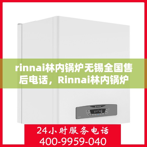 rinnai林内锅炉无锡全国售后电话，Rinnai林内锅炉无锡售后服务中心电话号码