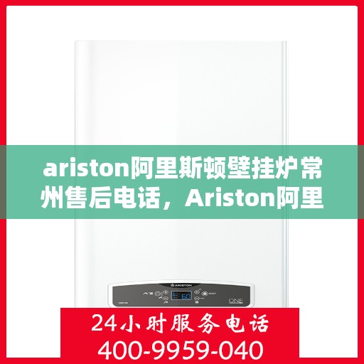 ariston阿里斯顿壁挂炉常州售后电话，Ariston阿里斯顿壁挂炉常州售后服务中心联系电话