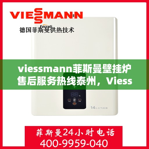 viessmann菲斯曼壁挂炉售后服务热线泰州，Viessmann菲斯曼壁挂炉泰州售后服务热线全攻略