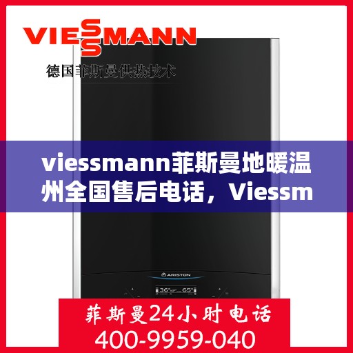 viessmann菲斯曼地暖温州全国售后电话，Viessmann菲斯曼地暖全国售后热线在温州，一站式服务解决您的地暖问题