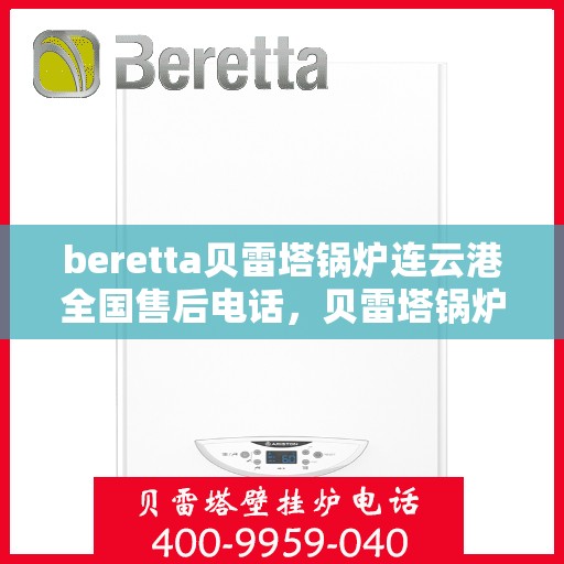 beretta贝雷塔锅炉连云港全国售后电话，贝雷塔锅炉连云港全国售后热线及维修服务指南