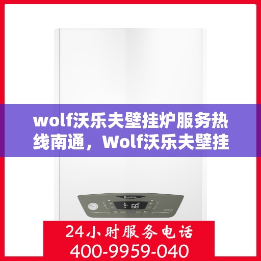 wolf沃乐夫壁挂炉服务热线南通，Wolf沃乐夫壁挂炉南通服务热线——专业解决您的采暖需求