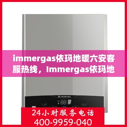 immergas依玛地暖六安客服热线，Immergas依玛地暖六安客服热线，专业解答，温暖您的生活