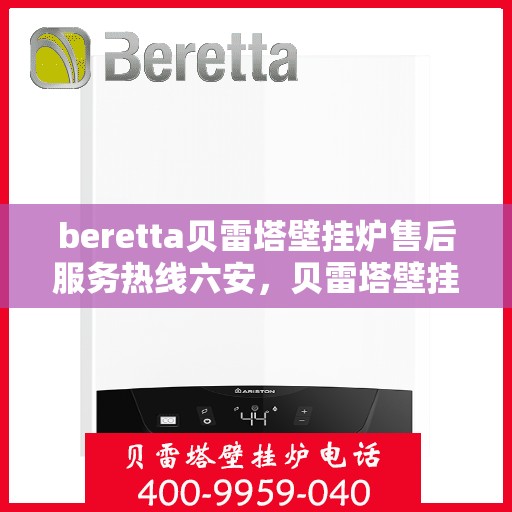 beretta贝雷塔壁挂炉售后服务热线六安，贝雷塔壁挂炉六安售后服务热线指南