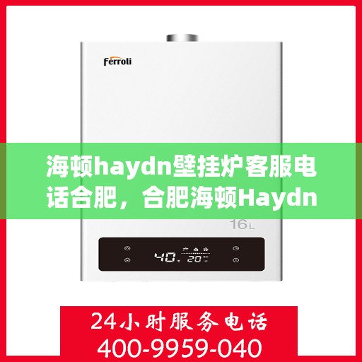 海顿haydn壁挂炉客服电话合肥，合肥海顿Haydn壁挂炉官方客服热线及售后服务